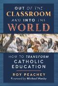 Out of the Classroom and into the World: How to Transform Catholic Education