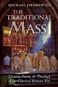The Traditional Mass: History, Form, and Theology of the Classical Roman Rite