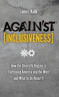 Against Inclusiveness: How the Diversity Regime Is Flattening America and the West and What to Do about It