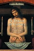 A Doctor at Calvary: The Passion of Our Lord Jesus Christ as Described by a Surgeon