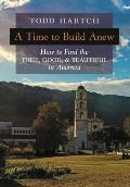 A Time to Build Anew: How to Find the True, Good, and Beautiful in America