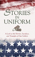 Stories in Uniform A look at the Heroics Laughs & Sacrifices of Our Soldiers