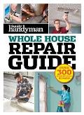 Family Handyman Whole House Repair Guide Volume 1 Over 300 Step by Step Repairs