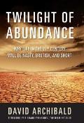 Twilight Of Abundance Why the 21st Century Will Be Nasty Brutish & Short