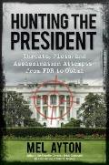 Hunting the Presidents Threats Plots & Assassination Attempts From FDR to Obama