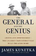 General & the Genius Groves & Oppenheimer The Unlikely Partnership That Built the Atom Bomb