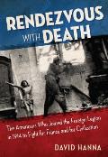 Rendezvous with Death The Americans Who Joined the Foreign Legion in 1914 to Fight for France & for Civilization