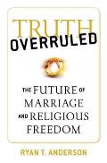 Truth Overruled Future of Marriage & Democracy