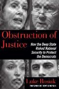 Obstruction of Justice How the Deep State Risked National Security to Protect the Democrats