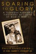 Soaring to Glory A Tuskegee Airmans Firsthand Account of World War II