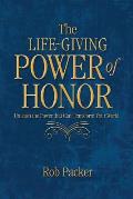 The Life-Giving Power of Honor: Unleash the Power that Can Transform Your World