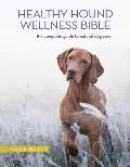 The Healthy Hound Wellness Bible: The Complete Guide to Natural Dog Care