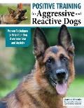 Positive Training for Aggressive and Reactive Dogs: Proven Techniques to Help Your Dog Overcome Fear and Anxiety