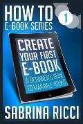 How to Create Your First Ebook: A beginner's guide to making ebooks