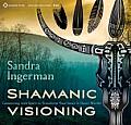 Shamanic Visioning Connecting with Spirit to Transform Your Inner & Outer Worlds