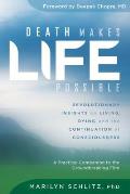 Death Makes Life Possible Revolutionary Insights on Living Dying & the Continuation of Consciousness