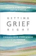 Getting Grief Right Finding Your Story of Love in the Sorrow of Loss
