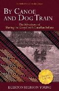 By Canoe and Dog Train: The Adventures of Sharing the Gospel with Canadian Indians (Updated Edition. Includes Original Illustrations.)