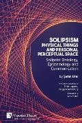 Solipsism, Physical Things and Personal Perceptual Space: Solipsist Ontology, Epistemology and Communication