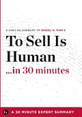 To Sell Is Human The Surprising Truth about Moving Others by Daniel H Pink 30 Minute Expert Series