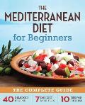 Mediterranean Diet for Beginners The Complete Guide 40 Delicious Recipes 7 Day Diet Meal Plan & 10 Tips for Success