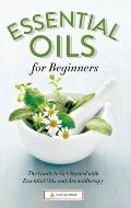 Essential Oils for Beginners The Guide to Get Started with Essential Oils & Aromatherapy