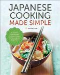 Japanese Cooking Made Simple: A Japanese Cookbook with Authentic Recipes for Ramen, Bento, Sushi & More