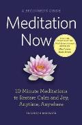 Meditation Now: A Beginner's Guide: 10-Minute Meditations to Restore Calm and Joy, Anytime, Anywhere