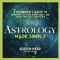 Astrology Made Simple: A Beginner's Guide to Interpreting Your Birth Chart and Revealing Your Horoscope