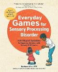 Everyday Games for Sensory Processing Disorder 100 Playful Activities to Empower Children with Sensory Differences