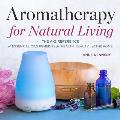 Aromatherapy for Natural Living The A Z Reference of Essential Oils Remedies for Health Beauty & the Home