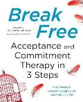 Break Free Acceptance & Commitment Therapy in 3 Steps A Workbook for Overcoming Self Doubt & Embracing Life