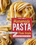 Homemade Pasta Made Simple A Pasta Cookbook with Easy Recipes & Lessons to Make Fresh Pasta Any Night