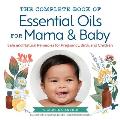 Complete Book of Essential Oils for Mama & Baby Safe & Natural Remedies for Pregnancy Birth & Children