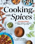 Cooking with Spices 100 Recipes for Blends Marinades & Sauces from Around the World