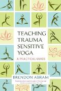 Teaching Trauma Sensitive Yoga A Practical Guide