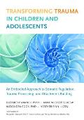 Transforming Trauma in Children and Adolescents: An Embodied Approach to Somatic Regulation, Trauma Processing, and Attachment-Building