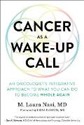 Cancer as a Wake Up Call An Oncologists Integrative Approach to What You Can Do to Become Whole Again