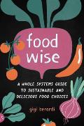 Foodwise: A Whole Systems Guide to Sustainable and Delicious Food Choices
