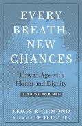 Every Breath, New Chances: How to Age with Honor and Dignity--A Guide for Men