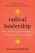Radical Healership How to Build a Values Driven Healing Practice in a Profit Driven World