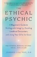 Ethical Psychic A Beginners Guide to Healing with Integrity Avoiding Unethical Encounters & Using Your Gifts for Good