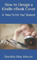 How to Design a Kindle eBook Cover: A How To For You Booklet
