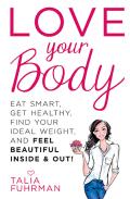 Love Your Body Eat Smart Get Healthy Find Your Ideal Weight & Feel Beautiful Inside & Out