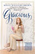 Gracious: A Practical Primer on Charm, Tact, and Unsinkable Strength: Including instructions on being kind when you don't feel like it, ignoring the... and sensible in a world that is neither