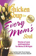 Chicken Soup for Every Mom's Soul: Stories of Love and Inspiration for Moms of All Ages