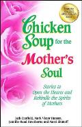 Chicken Soup For The Mothers Soul Stories To Open The Hearts & Rekindle The Spirits Of Mothers