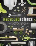 Recycled Science: Bring Out Your Science Genius with Soda Bottles, Potato Chip Bags, and More Unexpected Stuff