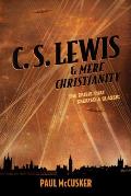 C. S. Lewis & Mere Christianity: The Crisis That Created a Classic