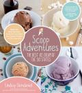 Scoop Adventures The Best Ice Cream of the 50 States Make the Real Recipes from the Greatest Ice Cream Parlors in the Country